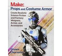 Make Props and Costume Armor: Create Realistic Science Fiction and Fantasy Weapons, Armor, and Accessories