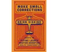 Make Small Corrections: Essays on Flying Legacy, Aviation Adventure, and Midlife Transformation