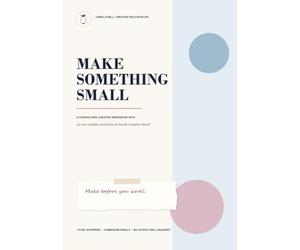 Make Something Small: A Screen-Free Creative Workbook with 30 Ten-Minute Activities to Break Creative Block