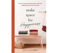 Make Space for Happiness: How to Stop Attracting Clutter and Start Magnetizing the Life You Want