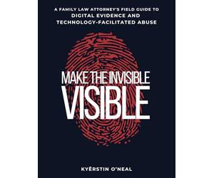 Make the Invisible Visible: A Family Law Attorney's Field Guide to Digital Evidence and Technology-Facilitated Abuse