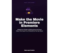 Make the Movie in Premiere Elements: A Beginner's Guide to Editing Home and Event Video, from Import to a Finished Cut You Can Share