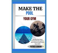 MAKE THE POOL YOUR GYM: Step-By-Step Water Workouts To Strengthen, Burn Calories, And Protect Your Joints