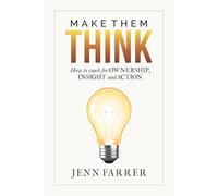 Make Them Think: How to Coach for Ownership, Insight and Action