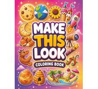 Make This Look: Sweets Edition: 35+ Creative Dessert, Fun and Creative Prompts to Reimagine Every Object in a New Way