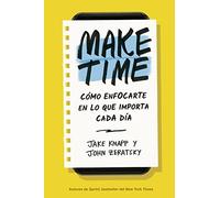 Make Time: Cómo centrarte en lo que importa cada día / How to Focus on what Matters Every Day