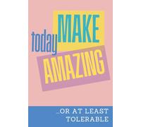 Make Today Amazing ...or at least tolerable: A Funny & Motivational Lined Notebook for Daily Inspiration