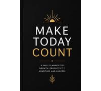 Make Today Count: A Daily Planner for Growth, Productivity, Gratitude and Success