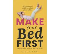 Make Your Bed First: The Essential Guide to Adopt Good Habits - Easy Tools for Teens to Succeed in Life