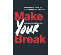 Make Your Break: An Essential Guide To Take Meaningful Time Off And Heal From Burnout
