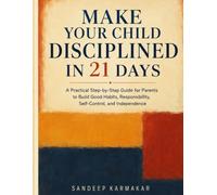 Make Your Child Disciplined in 21 Days: A Practical Step-by-Step Guide for Parents to Build Good Habits, Responsibility, Self-Control, and Independence