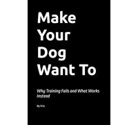 Make Your Dog Want To: Why Training Fails and What Works Instead