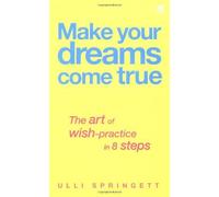 Make Your Dreams Come True: The Art of Wish-Practice in 8 Steps