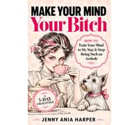 Make Your Mind Your Bitch: How to Train Your Mind to Sit, Stay, & Stop Being Such an Asshole