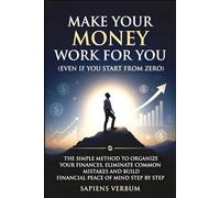 MAKE YOUR MONEY WORK FOR YOU (EVEN IF YOU START FROM ZERO): THE SIMPLE METHOD TO ORGANIZE YOUR FINANCES, ELIMINATE COMMON MISTAKES AND BUILD ECONOMIC TRANQUILITY STEP BY STEP