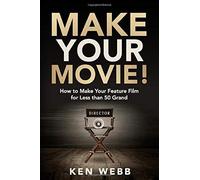 Make Your Movie!: How To Make Your Feature Film For Less Than 50 Grand