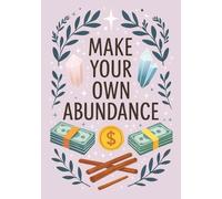 Make Your Own Abundance: Money Magic For Beginners A Practical Guide to Attracting Prosperity, Wealth, and Abundance