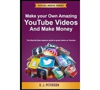 Make your Own Amazing YouTube Videos and Make Money: The Step-By-Step beginers guide to great videos on Youtube