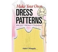 Make Your Own Dress Patterns: A Primer in Patternmaking for Those Who Like to Sew