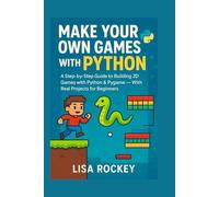 Make Your Own Games with Python: A Step-by-Step Guide to Building 2D Games with Python & Pygame - With Real Projects for Beginners