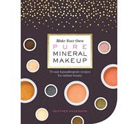 Make Your Own Pure Mineral Makeup: 79 Easy Hypoallergenic Recipes for Radiant Beauty