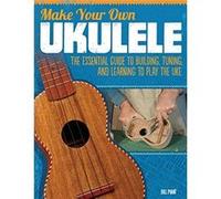 Make Your Own Ukulele: The Essential Guide to Building, Tuning, and Learning to Play the Uke - [Livre en VO] Bill Plant (Auteur)