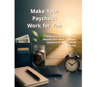 Make Your Paycheck Work for You: A Practical Guide to Budget Smarter, Save More, Eliminate Financial Stress, and Build Lasting Wealth