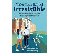 Make Your School Irresistible: The Secret to Attracting and Retaining Great Teachers