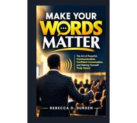 MAKE YOUR WORDS MATTER: The Art of Powerful Communication, Confident Conversation, and Making Yourself Truly Heard