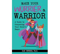Make Your Worrier a Warrior: A Guide to Conquering Your Child's Fears