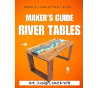 Maker’s Guide to River Tables : Art Design and Profit