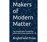 Makers of Modern Matter: The Chemists Who Transformed Science and Society, Volume 1 (A - G)