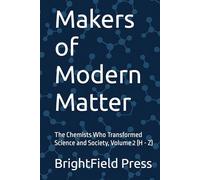 Makers of Modern Matter: The Chemists Who Transformed Science and Society, Volume 2 (H - Z)