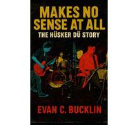 Makes No Sense at All: The Hüsker Dü Story: The biography of the Minneapolis trio who reshaped punk into the foundation of alternative rock
