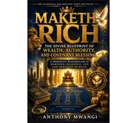 Maketh Rich: The Divine Blueprint of Wealth, Authority, and Covenant Blessing: A Prophetic Masterclass in Dominion, Diligence, and God-Ordained Increase