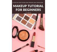 Makeup Tutorial for Begninners: A Step-by-Step Guide for Tweens and Teenagers
