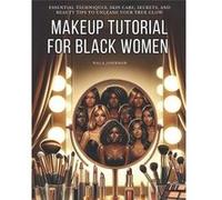 Makeup Tutorial for Black Women. Makeup Mastery for Beginners Essential Techniques Skin Care Secrets and Beauty Tips to Unleash Your True Glow - Nala John Nala JohnsonNala Johnson (Auteur)