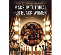 Makeup Tutorial For Black Women. Makeup Mastery For Beginners: Essential Techniques, Skin Care, Secrets, And Beauty Tips To Unleash Your True Glow