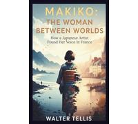Makiko: The Woman Between Worlds: How a Japanese Artist Found Her Voice in France