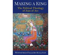 Making a King The Political Theology of Joan of Arc - Winnifred Fallers Sullivan - Columbia University Press - ebook (ePub) - Livre