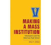 Making A Mass Institution: Indianapolis And The American High School
