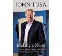 Making A Noise : Getting It Right, Getting It Wrong In Life, Arts And Broadcasting