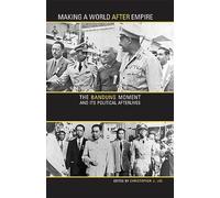 Making a World After Empire: The Bandung Moment and Its Political Afterlives