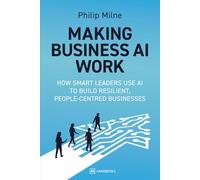 Making AI Business Work: How Smart Leaders Use AI to Build Resilient, People-Centred Businesses