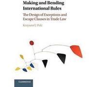 Making and Bending International Rules: The Design of Exceptions and Escape Clauses in Trade Law - [Version Originale] Inconnu (Auteur)