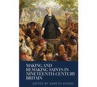 Making and Remaking Saints in NineteenthCentury Britain Making and Remaking Saints in NineteenthCentury Britain (Auteur)
