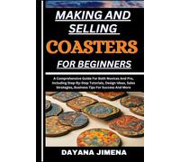 Making And Selling Coasters For Beginners: A Comprehensive Guide For Both Novices And Pro, Including Step-By-Step Tutorials, Design Ideas, Sales Strategies, Business Tips For Success And More