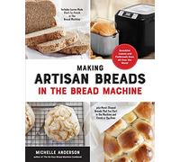 Making Artisan Breads in the Bread Machine: Beautiful Loaves and Flatbreads from All Over the World - Includes Loaves Made Start-to-Finish in the ... Start in the Machine and Finish in the Oven