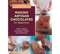 Making Artisan Chocolates for Beginners: Flavor-infused Chocolates, Truffles, and Confections