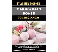 Making Bath Bombs For Beginners: Easy Recipes, Step-By-Step Guide, Tips For Natural Ingredients, And Perfecting Aromatherapy Blends